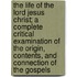 The Life Of The Lord Jesus Christ; A Complete Critical Examination Of The Origin, Contents, And Connection Of The Gospels