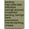 Banking: High-Yield Debt, Individual Savings Account, Investment Banking, Barings Bank, Anonymous Internet Banking, Cheque door Source Wikipedia