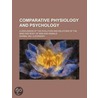 Comparative Physiology And Psychology; A Discussion Of The Evolution And Relations Of The Mind And Body Of Man And Animals by Shobal Vail Clevenger