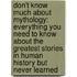 Don't Know Much About Mythology: Everything You Need To Know About The Greatest Stories In Human History But Never Learned