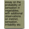 Essay On The Probability Of Sensation In Vegetables; With Additional Observations On Instinct, Sensation, Irritability Etc door James Perchard Tupper