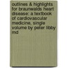 Outlines & Highlights For Braunwalds Heart Disease: A Textbook Of Cardiovascular Medicine, Single Volume By Peter Libby Md by Cram101 Textbook Reviews
