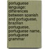 Portuguese Language: Differences Between Spanish And Portuguese, Brazilian Portuguese, Portuguese Name, Portuguese Grammar