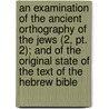 An Examination Of The Ancient Orthography Of The Jews (2, Pt. 2); And Of The Original State Of The Text Of The Hebrew Bible door Charles William Wall