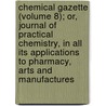 Chemical Gazette (Volume 8); Or, Journal Of Practical Chemistry, In All Its Applications To Pharmacy, Arts And Manufactures door William Francis