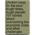 Chicken Soup For The Soul: Tough Times, Tough People: 101 Stories About Overcoming The Economic Crisis And Other Challenges