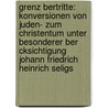 Grenz Bertritte: Konversionen Von Juden- Zum Christentum Unter Besonderer Ber Cksichtigung Johann Friedrich Heinrich Seligs by Katrin B. Nsch