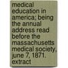 Medical Education In America; Being The Annual Address Read Before The Massachusetts Medical Society, June 7, 1871. Extract door Henry Jacob Bigelow