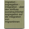 Migration - Segregation - Integration - Uber Den Einfluss Sozialraumlicher Segregation Auf Die Integration Von Migrantinnen door Fabian Mesecke