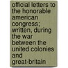 Official Letters To The Honorable American Congress; Written, During The War Between The United Colonies And Great-Britain door George Washington