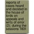 Reports Of Cases Heard And Decided In The House Of Lords On Appeals And Writs Of Error (2); During The Sessions 1831[-1846]