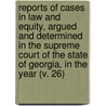 Reports Of Cases In Law And Equity, Argued And Determined In The Supreme Court Of The State Of Georgia, In The Year (V. 26) by Georgia Supreme Court