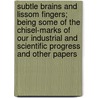 Subtle Brains And Lissom Fingers; Being Some Of The Chisel-Marks Of Our Industrial And Scientific Progress And Other Papers door Andrew Wynter
