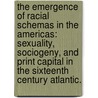 The Emergence Of Racial Schemas In The Americas: Sexuality, Sociogeny, And Print Capital In The Sixteenth Century Atlantic. by Seishu Nishimura