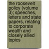 The Roosevelt Policy (Volume 3); Speeches, Letters And State Papers, Relating To Corporate Wealth And Closely Allied Topics door Theodore Roosevelt