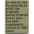 An Enquiry Into The Grounds On Which The Prophetic Period Of Daniel And St. John, Has Been Supposed To Consist Of 1260 Years