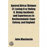 Austral Africa (Volume 2); Losing It Or Ruling It. Being Incidents And Experiences In Bechuanaland, Cape Colony, And England by John MacKenzie