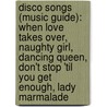 Disco Songs (Music Guide): When Love Takes Over, Naughty Girl, Dancing Queen, Don't Stop 'Til You Get Enough, Lady Marmalade by Source Wikipedia