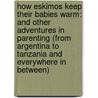 How Eskimos Keep Their Babies Warm: And Other Adventures In Parenting (From Argentina To Tanzania And Everywhere In Between) door Mei-Ling Hopgood