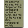 The Cherry In Kansas, With A Chapter On The Apricot And Nectarine; Comp. And Rev. For The Kansas State Horticultural Society by Kansas State Horticultural Society