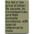The Fall In The Price Of Silver; Its Causes, Its Consequences, And Their Possible Avoidance, With Special Reference To India
