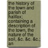 The History Of The Town And Parish Of Halifax; Containing A Description Of The Town, The Nature Of The Soil, &C. &C. &C.; An