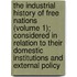 The Industrial History Of Free Nations (Volume 1); Considered In Relation To Their Domestic Institutions And External Policy