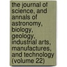 The Journal Of Science, And Annals Of Astronomy, Biology, Geology, Industrial Arts, Manufactures, And Technology (Volume 22) door William Crookes