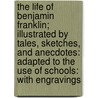 The Life Of Benjamin Franklin; Illustrated By Tales, Sketches, And Anecdotes: Adapted To The Use Of Schools: With Engravings door Samuel G. Goodrich