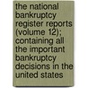 The National Bankruptcy Register Reports (Volume 12); Containing All The Important Bankruptcy Decisions In The United States door Unknown Author