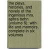 The Plays, Histories, And Novels Of The Ingenious Mrs. Aphra Behn (Volume 6); With Life And Memoirs. Complete In Six Volumes by Aphrah Behn