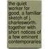 The Quiet Worker For Good, A Familiar Sketch Of J. Charlesworth. Together With Short Notices Of A Few Eminent Contemporaries