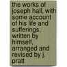 The Works Of Joseph Hall, With Some Account Of His Life And Sufferings, Written By Himself, Arranged And Revised By J. Pratt door Joseph Hall