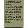 Unilateralismus In Der Us-Aussenpolitik - Wandeln Sich Die Vereinigten Staaten Unter George W. Bush Zu Einem "Global Bully"? door Nicole Grun