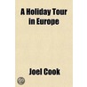 A Holiday Tour In Europe; Described In A Series Of Letters Written For The Public Ledger During The Summer And Autumn Of 1878 by Joel Cook