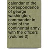 Calendar Of The Correspondence Of George Washington, Commander In Chief Of The Continental Army, With The Officers (Volume 2) by Library Of Congress Map Division