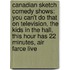 Canadian Sketch Comedy Shows: You Can't Do That On Television, The Kids In The Hall, This Hour Has 22 Minutes, Air Farce Live