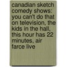 Canadian Sketch Comedy Shows: You Can't Do That On Television, The Kids In The Hall, This Hour Has 22 Minutes, Air Farce Live door Source Wikipedia