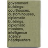 Government Buildings: Courthouses, Custom Houses, Diplomatic Buildings, Diplomatic Missions, Intelligence Agency Headquarters by Source Wikipedia