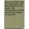 Jesus On Trial To-Day; An Examination Into The Evidence Of The Death, The Resurrection And The Ascension Of Jesus Of Nazareth door Guilford Polly Webb