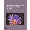 On The Apostolical And Infallible Authority Of The Pope; When Teaching The Faithful, And On His Relation To A General Council door Francis Xavier Weninger