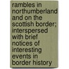 Rambles In Northumberland And On The Scottish Border; Interspersed With Brief Notices Of Interesting Events In Border History door William Andrew Chatto