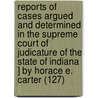 Reports Of Cases Argued And Determined In The Supreme Court Of Judicature Of The State Of Indiana ] By Horace E. Carter (127) door Indiana Supreme Court