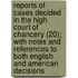 Reports Of Cases Decided In The High Court Of Chancery (20); With Notes And References To Both English And American Decisions