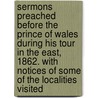 Sermons Preached Before The Prince Of Wales During His Tour In The East, 1862. With Notices Of Some Of The Localities Visited door Arthur Penrhyn Stanley