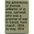 The Adventures Of Thomas Williams; Of St. Ives, Cornwall, Who Was A Prisoner Of War In France, From March, 1804, To May, 1814