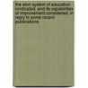 The Eton System Of Education Vindicated, And Its Capabilities Of Improvement Considered, In Reply To Some Recent Publications by Eton Coll