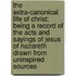 The Extra-Canonical Life Of Christ; Being A Record Of The Acts And Sayings Of Jesus Of Nazareth Drawn From Uninspired Sources