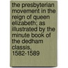 The Presbyterian Movement In The Reign Of Queen Elizabeth; As Illustrated By The Minute Book Of The Dedham Classis, 1582-1589 by Dedham Classis