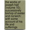 The Works Of Joseph Hall (Volume 10); Successively Bishop Of Exeter And Norwich: With Some Account Of His Life And Sufferings door Joseph Hall